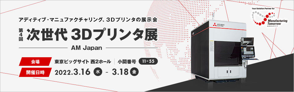 アディティブ・マニュファクチャリング、3Dプリンタの展示会 次世代 3Dプリンタ展 AM Japan 会場 東京ビッグサイト 西2ホール 小間番号 11-55 開催日時 2022.3.16 (水) - 3.18 (金)