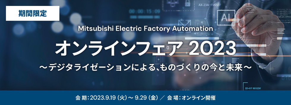 期間限定 Mitsubishi Electric Factory Automation オンラインフェア2023 デジタライゼーションによる、ものづくりの今と未来 会期:2023.9.19(火)~9.29(金) 会場:オンライン開催