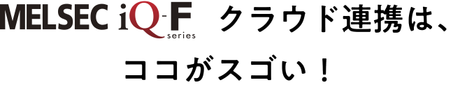 MELSEC iQ-Fクラウド連携はココがスゴい!