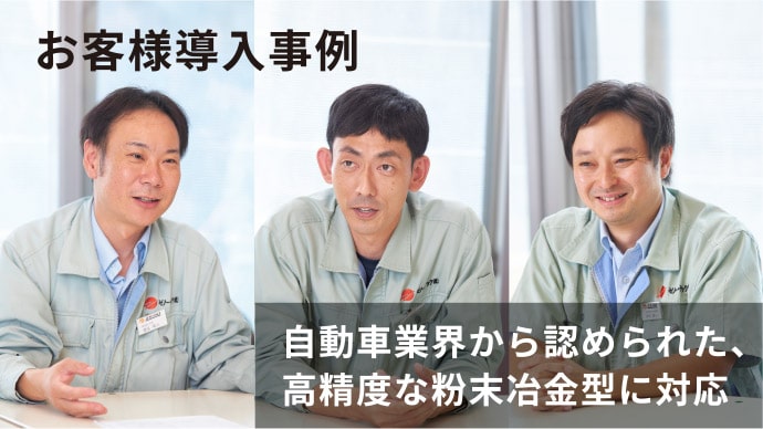 お客様導入事例 自動車業界から認められた、高精度な粉末冶金型に対応