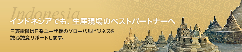 インドネシアでも、生産現場のベストパートナーへ 三菱電機は日系ユーザ様のグローバルビジネスを誠心誠意サポートします。