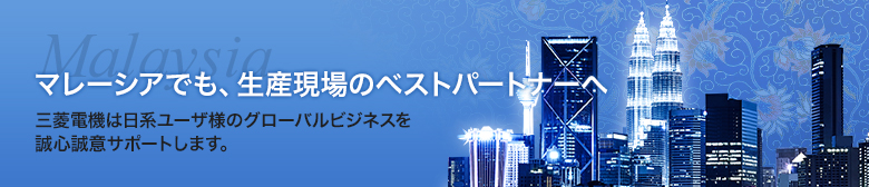 マレーシアでも、生産現場のベストパートナーへ 三菱電機は日系ユーザ様のグローバルビジネスを誠心誠意サポートします。