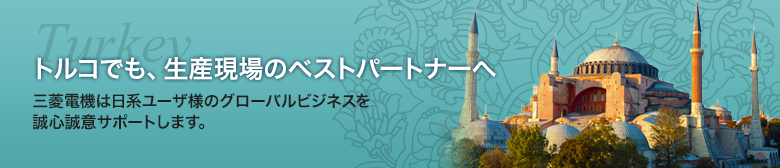 トルコでも、生産現場のベストパートナーへ 三菱電機は日系ユーザ様のグローバルビジネスを誠心誠意サポートします。