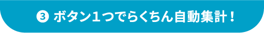 ③ボタン1つでらくちん自動集計!