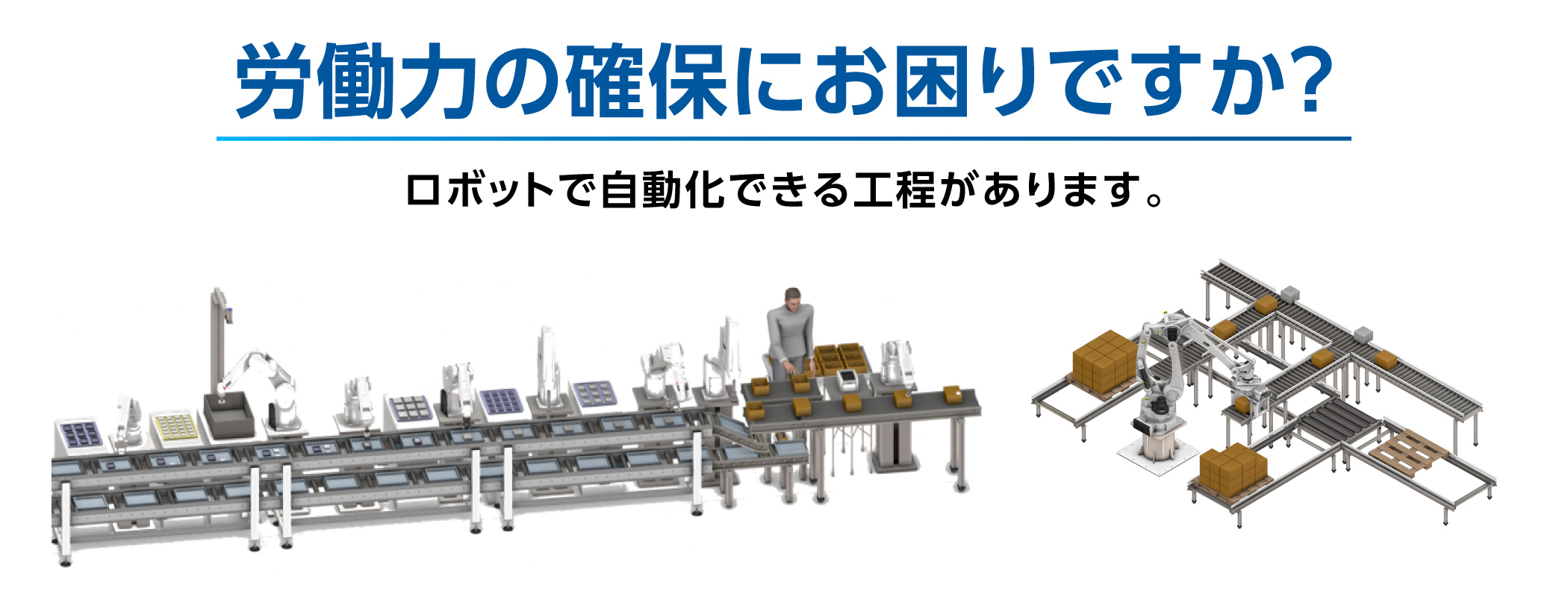 労働力の確保にお困りですか？ロボットで自動化できる工程があります。