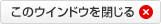 このウィンドウを閉じる