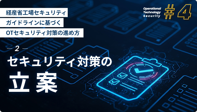 経産省工場セキュリティガイドラインに基づくOTセキュリティ対策の進め方 -2- セキュリティ対策の立案