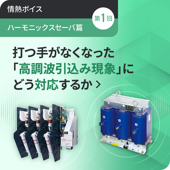 情熱ボイス【ハーモニックスセーバ篇】 第1回 打つ手がなくなった「高調波引込み現象」にどう対応するか
