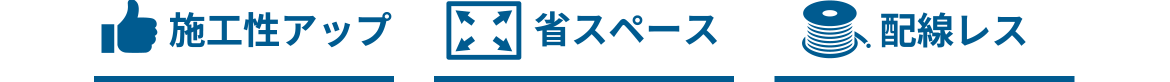 施工性アップ 省スペース 配線レス